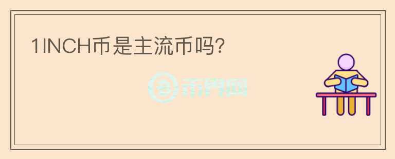 1INCH幣是主流幣嗎？