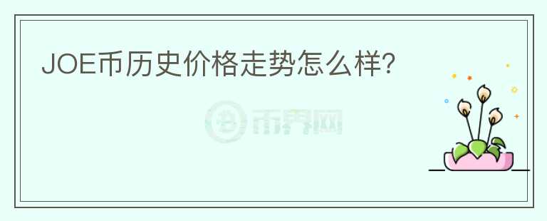 JOE幣歷史價格走勢怎么樣？