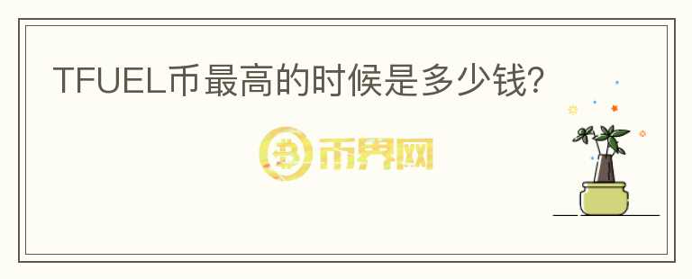 TFUEL幣最高的時(shí)候是多少錢？
