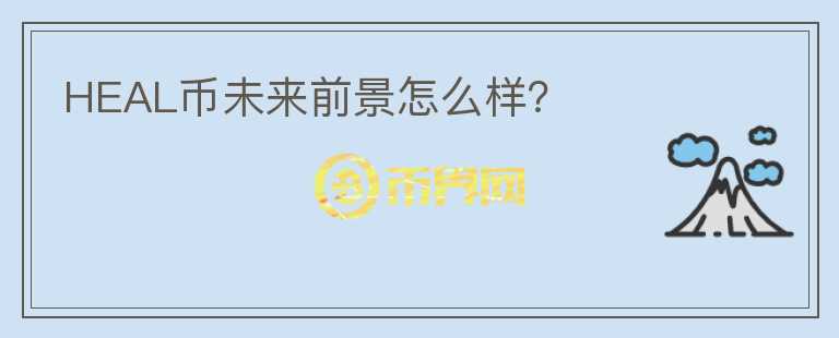 HEAL幣未來(lái)前景怎么樣？