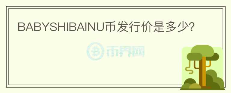 BABYSHIBAINU幣發(fā)行價(jià)是多少？