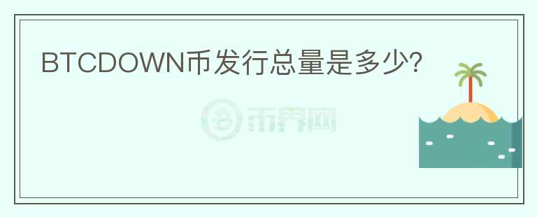 BTCDOWN幣發(fā)行總量是多少?