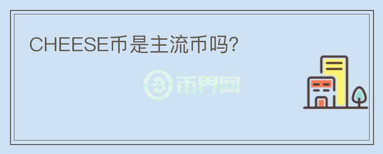 CHEESE幣是主流幣嗎？