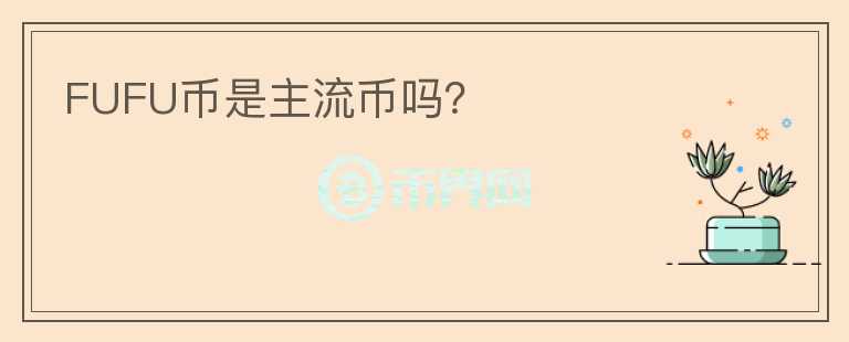 FUFU幣是主流幣嗎？