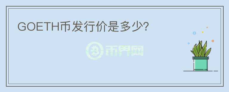 GOETH幣發(fā)行價(jià)是多少？
