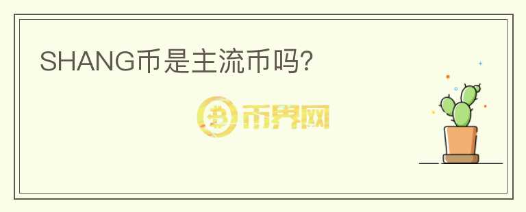 SHANG幣是主流幣嗎？