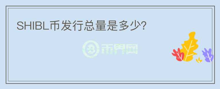 SHIBL幣發(fā)行總量是多少？