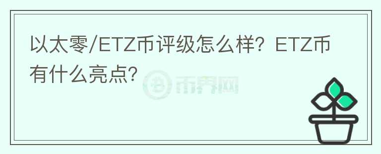 以太零/ETZ幣評級怎么樣？ETZ幣有什么亮點？