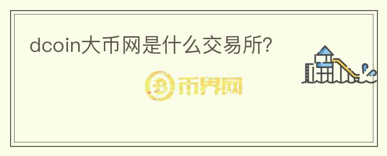 dcoin大幣網(wǎng)是什么交易所？