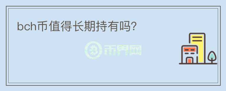 bch幣值得長(zhǎng)期持有嗎？