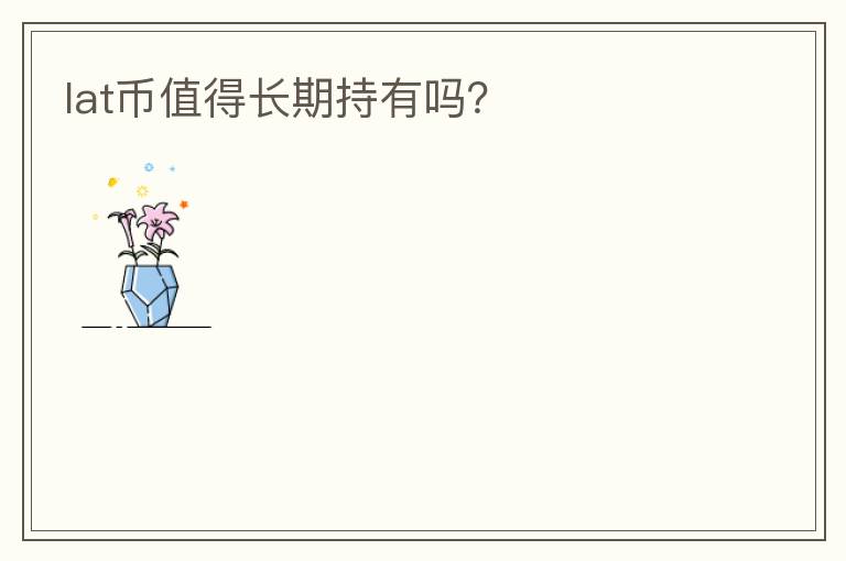 lat幣值得長期持有嗎？