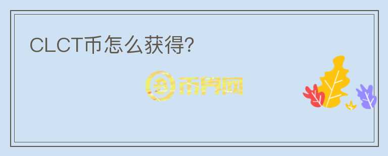 CLCT幣怎么獲得？