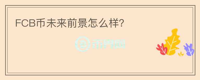FCB幣未來前景怎么樣？