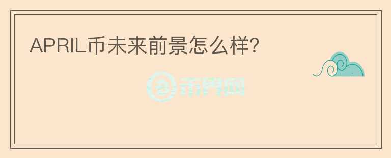 APRIL幣未來前景怎么樣？