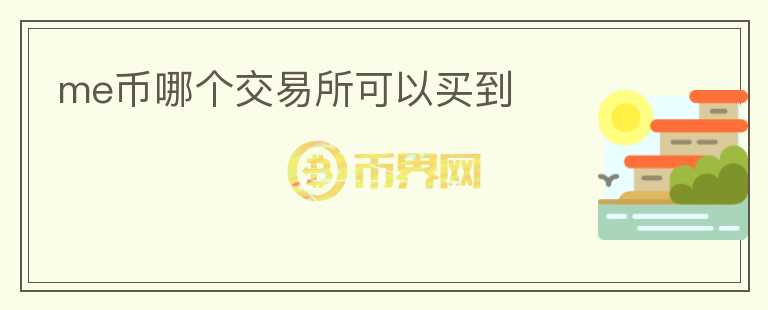 me幣哪個(gè)交易所可以買到