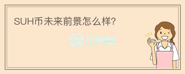 SUH幣未來前景怎么樣？