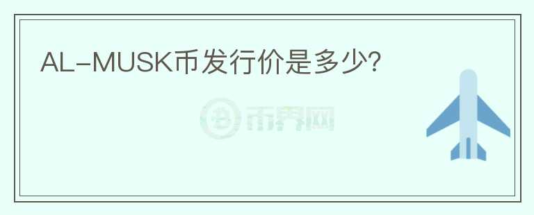 AL-MUSK幣發(fā)行價是多少？