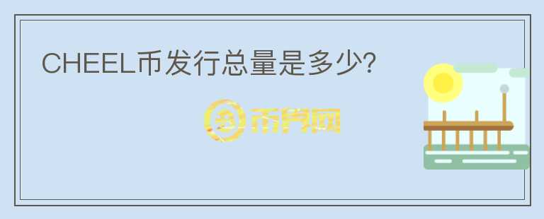 CHEEL幣發(fā)行總量是多少？