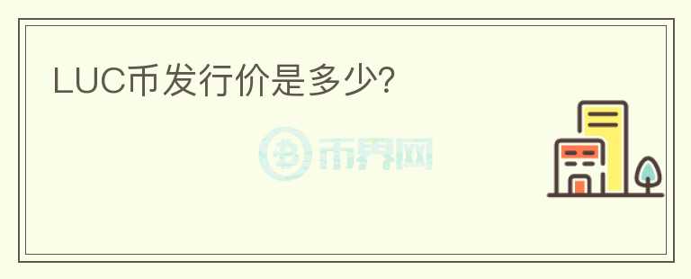 LUC幣發(fā)行價是多少？