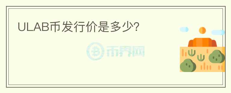ULAB幣發(fā)行價(jià)是多少？