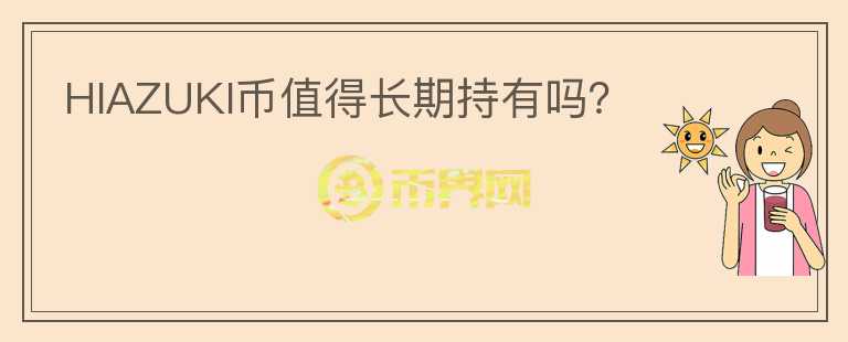 HIAZUKI幣值得長(zhǎng)期持有嗎？
