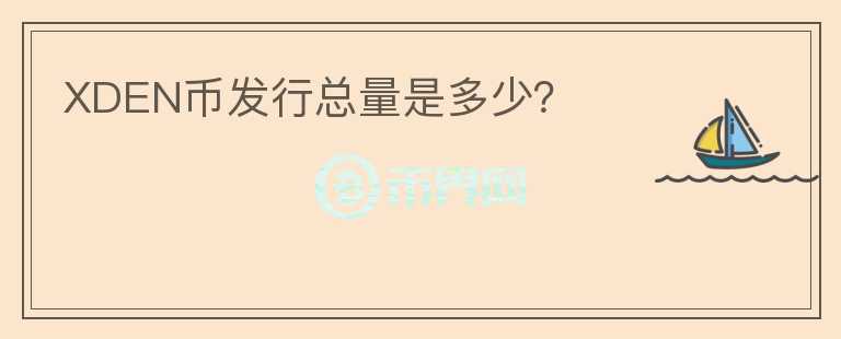 XDEN幣發(fā)行總量是多少？