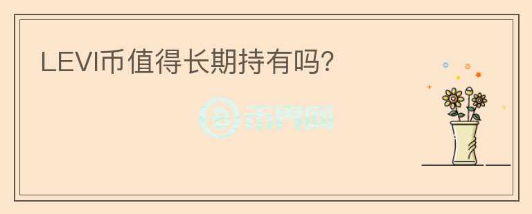 LEVI幣值得長(zhǎng)期持有嗎？