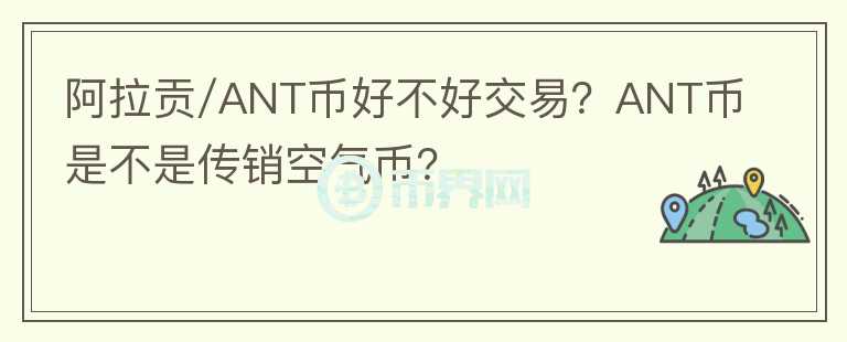 阿拉貢/ANT幣好不好交易？ANT幣是不是傳銷空氣幣？