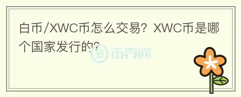 白幣/XWC幣怎么交易？XWC幣是哪個國家發(fā)行的？
