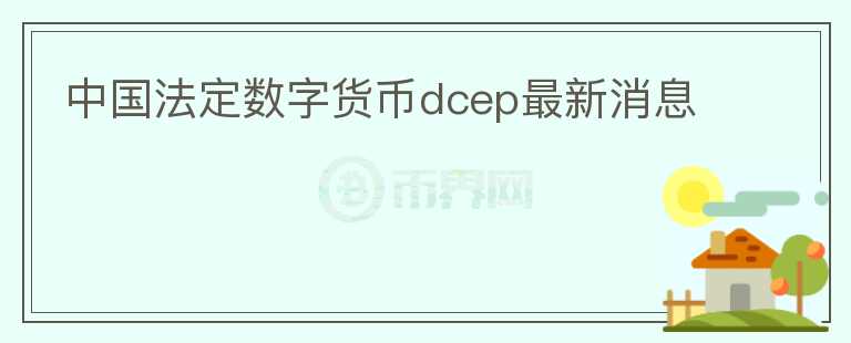 中國(guó)法定數(shù)字貨幣dcep最新消息