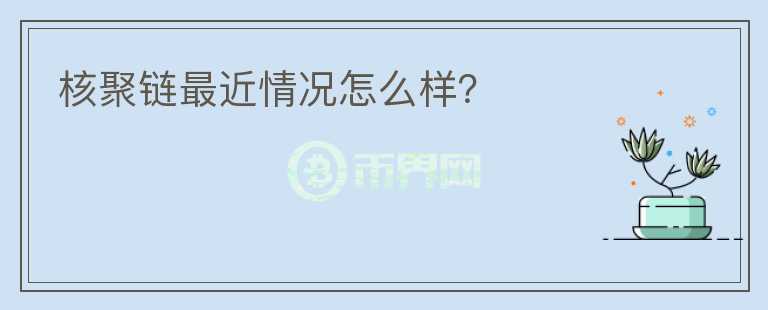 核聚鏈最近情況怎么樣？