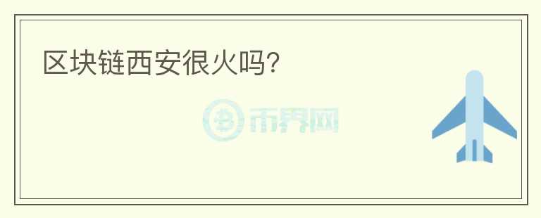 區(qū)塊鏈西安很火嗎？