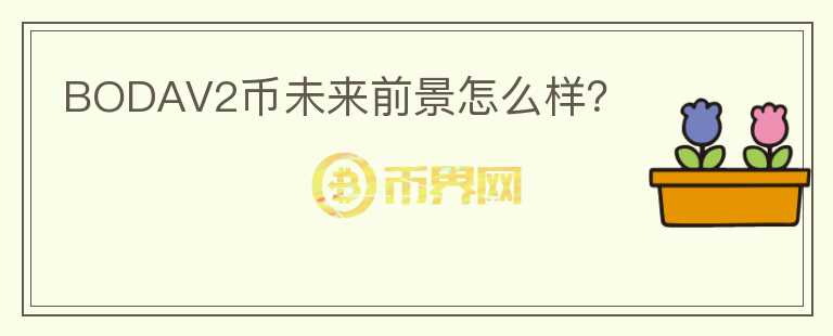 BODAV2幣未來(lái)前景怎么樣？