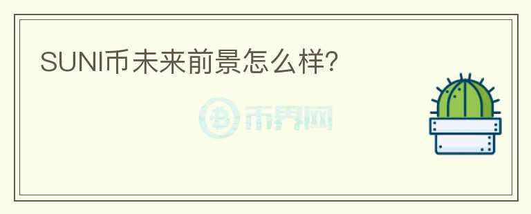 SUNI幣未來(lái)前景怎么樣?