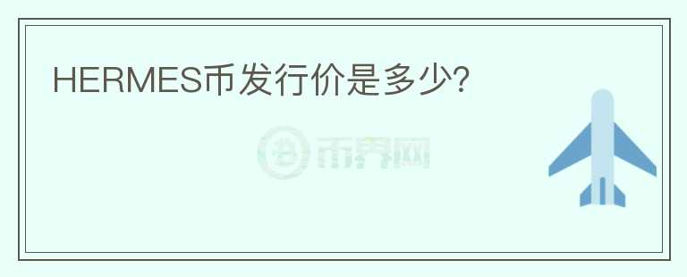 HERMES幣發(fā)行價是多少？