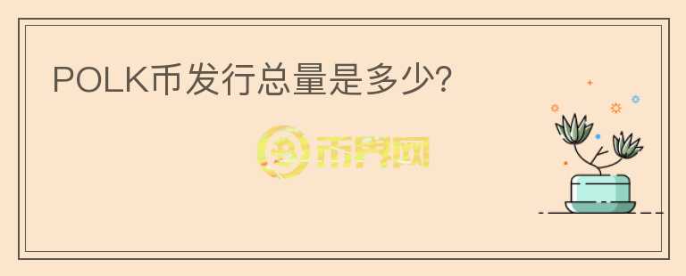 POLK幣發(fā)行總量是多少？