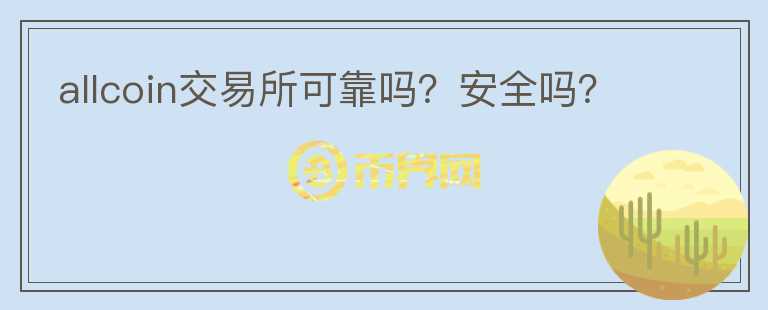 allcoin交易所可靠嗎？安全嗎？