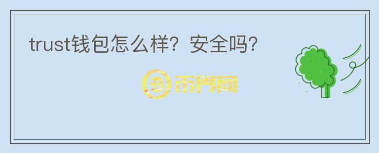 trust錢包怎么樣？安全嗎？