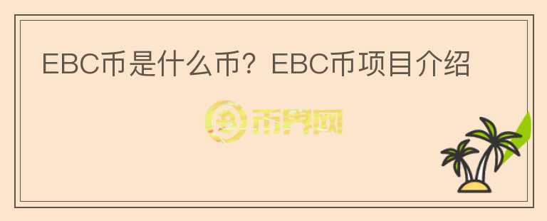 EBC幣是什么幣？EBC幣項(xiàng)目介紹