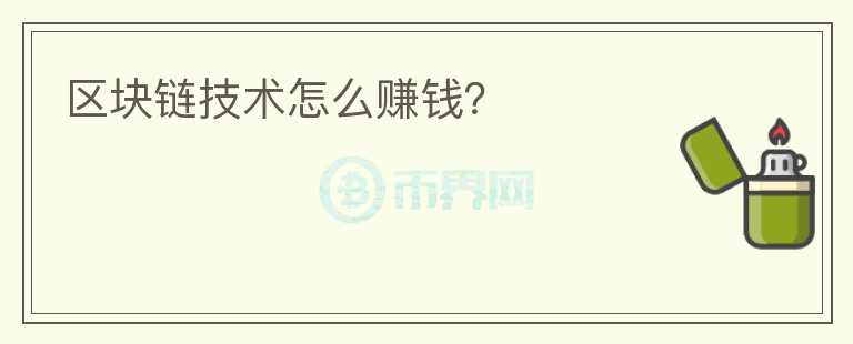 區(qū)塊鏈技術(shù)怎么賺錢(qián)?