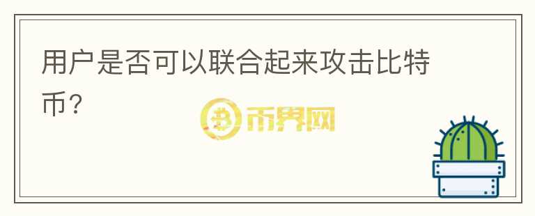 用戶是否可以聯(lián)合起來攻擊比特幣?