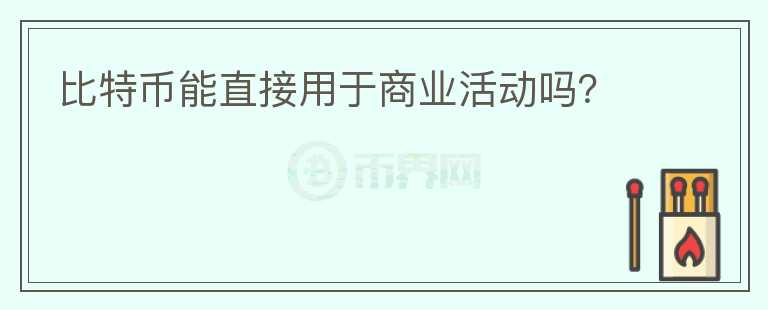 比特幣能直接用于商業(yè)活動(dòng)嗎？
