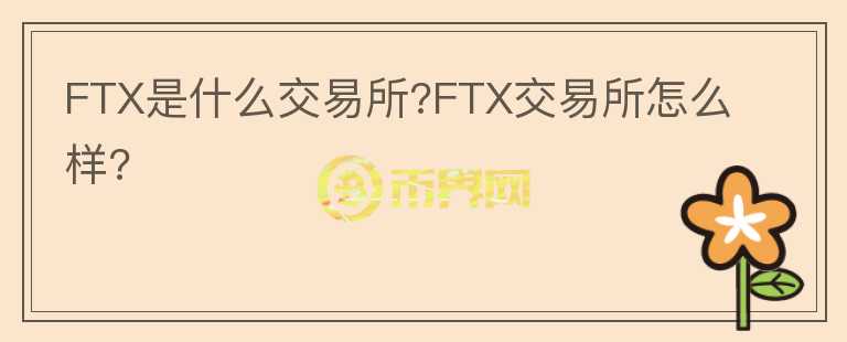 FTX是什么交易所?FTX交易所怎么樣?