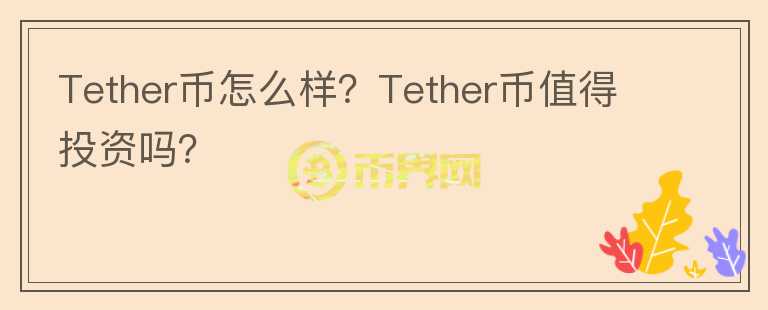 Tether幣怎么樣？Tether幣值得投資嗎？