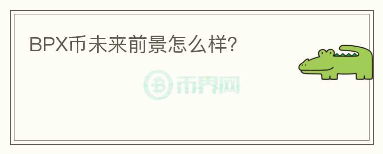 BPX幣未來前景怎么樣？