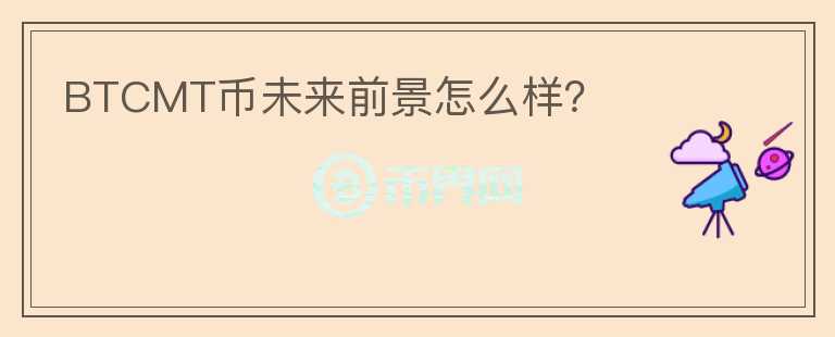 BTCMT幣未來前景怎么樣？