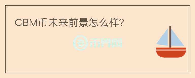 CBM幣未來前景怎么樣？