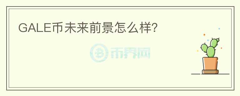 GALE幣未來前景怎么樣？