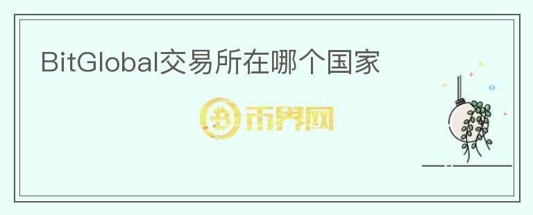 BitGlobal交易所在哪個(gè)國(guó)家