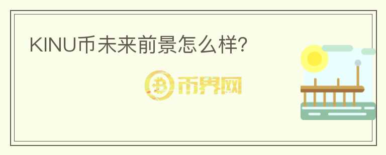 KINU幣未來(lái)前景怎么樣?